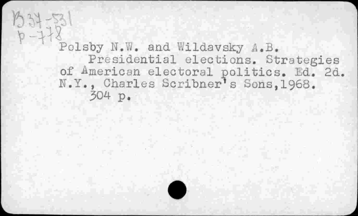 ﻿Polsby N.W. and Wildavsky 4.B.
Presidential elections. Strategies of American electoral politics. Ed. 2d. N.Y., Charles Scribner’s Sons,1968.
304 p.